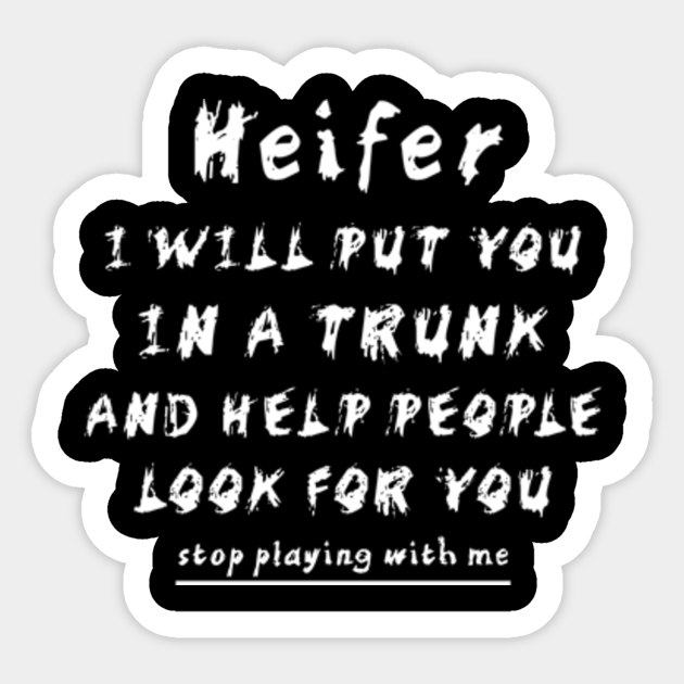 I Will Put You In A Trunk Quote Origin Heifer I Will Put You In A Trunk And Help People - Heifer I Will Put